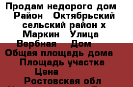 Продам недорого дом › Район ­ Октябрьский сельский район х.Маркин › Улица ­ Вербная  › Дом ­ 7 › Общая площадь дома ­ 57 › Площадь участка ­ 15 › Цена ­ 900 000 - Ростовская обл. Недвижимость » Дома, коттеджи, дачи продажа   